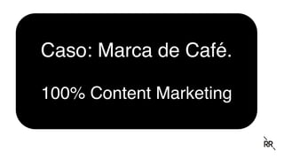 Caso: Marca de Café.
100% Content Marketing
 