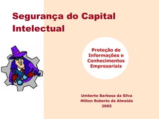 Proteção de Informações e Conhecimentos Empresariais Segurança do Capital Intelectual Umberto Barbosa da Silva Milton Roberto de Almeida 2005 
