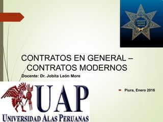  Piura, Enero 2016
CONTRATOS EN GENERAL –
CONTRATOS MODERNOS
Docente: Dr. Jobita León More
 