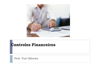 Controles Financeiros


 Prof. Yuri Silveira
 