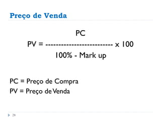 Preço de Venda

                      PC
     PV = -------------------------- x 100
              100% - Mark up


PC = Preço de Compra
PV = Preço de Venda


28
 
