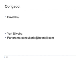 Obrigado!

   Dúvidas?




   Yuri Silveira
   Panorama.consultoria@hotmail.com




41
 