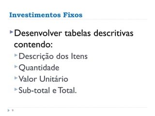 Investimentos Fixos

Desenvolver       tabelas descritivas
    contendo:
     Descrição  dos Itens
     Quantidade
     Valor Unitário
     Sub-total e Total.


9
 