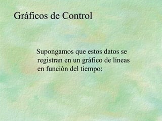 Supongamos que estos datos se
registran en un gráfico de líneas
en función del tiempo:
Gráficos de Control
Gráficos de Control
 
