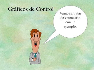 Vamos a tratar
de entenderlo
con un
ejemplo:
Gráficos de Control
Gráficos de Control
 