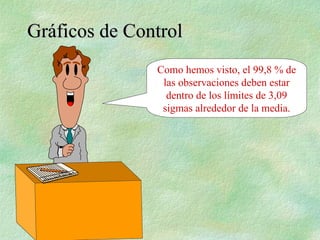 Como hemos visto, el 99,8 % de
las observaciones deben estar
dentro de los límites de 3,09
sigmas alrededor de la media.
Gráficos de Control
Gráficos de Control
 