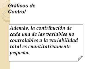Además, la contribución de
cada una de las variables no
controlables a la variabilidad
total es cuantitativamente
pequeña.
Gráficos de
Control
 