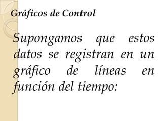 Gráficos de Control
Supongamos que estos
datos se registran en un
gráfico de líneas en
función del tiempo:
 