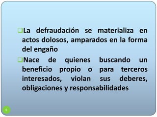 Generalidades6La defraudación se materializa en actos dolosos, amparados en la forma del engaño