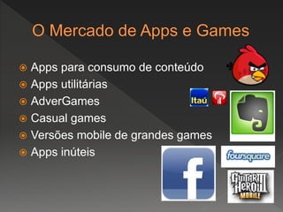  Apps para consumo de conteúdo
 Apps utilitárias
 AdverGames
 Casual games
 Versões mobile de grandes games
 Apps inúteis
 