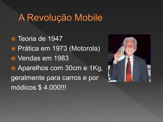  Teoria de 1947
 Prática em 1973 (Motorola)
 Vendas em 1983
 Aparelhos com 30cm e 1Kg,
geralmente para carros e por
módicos $ 4.000!!!
 