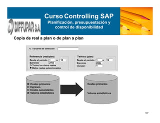 107
Copia de real a plan o de plan a plan
Curso Controlling SAP
Planificación, presupuestación y
control de disponibilidad
 