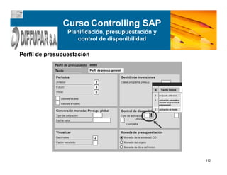112
Perfil de presupuestación
Curso Controlling SAP
Planificación, presupuestación y
control de disponibilidad
 