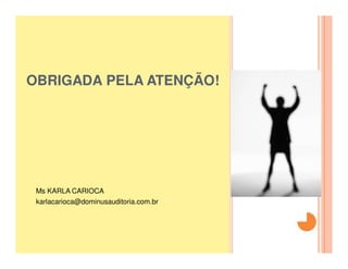 DÚVIDAS ?

OBRIGADA PELA ATENÇÃO!
 PERGUNTA
 S?




 Ms KARLA CARIOCA
 karlacarioca@dominusauditoria.com.br
 