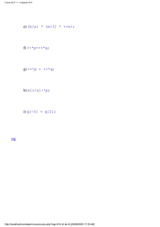 Curso de C++. Capítulo 014
e) (b/a) * (m[3] * ++e);
f) ++*p+++*q;
g) ++*p + ++*q;
h) m[c/a]-*p;
i) q[-3] + q[2];
sig
http://localhost/conclase/c/curso/curso.php?cap=014 (4 de 4) [29/08/2003 17:25:46]
Corregir
 