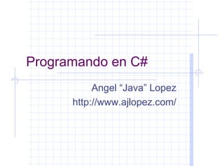 Programando en C#
           Angel “Java” Lopez
      http://www.ajlopez.com/
 