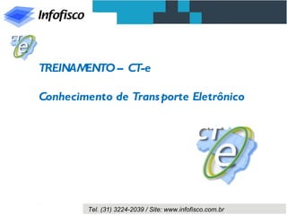 TREINAMENTO – CT-e

Conhecimento de Trans porte Eletrônico




         Tel. (31) 3224-2039 / Site: www.infofisco.com.br
 