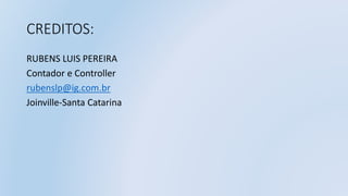 CREDITOS:
RUBENS LUIS PEREIRA
Contador e Controller
rubenslp@ig.com.br
Joinville-Santa Catarina
 