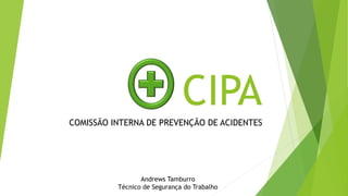 CIPACOMISSÃO INTERNA DE PREVENÇÃO DE ACIDENTES
Andrews Tamburro
Técnico de Segurança do Trabalho
 
