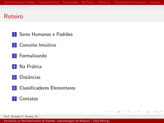 cadores Elementares Contatos 
Introduc~ao ao Reconhecimento de Padr~oes 
(Aprendizagem de Maquina / Data Mining) 
Exemplos em Python 
Prof. Ronaldo F. Ramos, Dr 
1 de junho de 2014 
Prof. Ronaldo F. Ramos, Dr 
Introduc~ao ao Reconhecimento de Padr~oes (Aprendizagem de Maquina / Data Mining) 
 