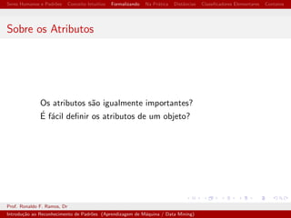 nic~ao quase formal de RP 
Um problema de RP e composto de ... 
Prof. Ronaldo F. Ramos, Dr 
Introduc~ao ao Reconhecimento de Padr~oes (Aprendizagem de Maquina / Data Mining) 
 