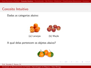 cadores Elementares 
7 Contatos 
Prof. Ronaldo F. Ramos, Dr 
Introduc~ao ao Reconhecimento de Padr~oes (Aprendizagem de Maquina / Data Mining) 
 