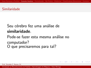 cadores Elementares Contatos 
Seres Humanos e Padr~oes 
Os sentidos humanos enviam informac~oes ao cerebro que 
reconhece alguns aspectos da realidade. 
Sons 
Imagens 
Sensac~ao Tatil 
Odores 
Permitem tambem a identi 