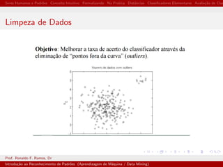 Seres Humanos e Padr˜oes Conceito Intuitivo Formalizando Na Pr´atica Distˆancias Classiﬁcadores Elementares Avalia¸c˜ao de Clas
Limpeza de Dados
Prof. Ronaldo F. Ramos, Dr
Introdu¸c˜ao ao Reconhecimento de Padr˜oes (Aprendizagem de M´aquina / Data Mining)
 