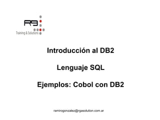 Introducción al DB2
Lenguaje SQL
Ejemplos: Cobol con DB2
ramirogonzalez@rgasolution.com.ar
 