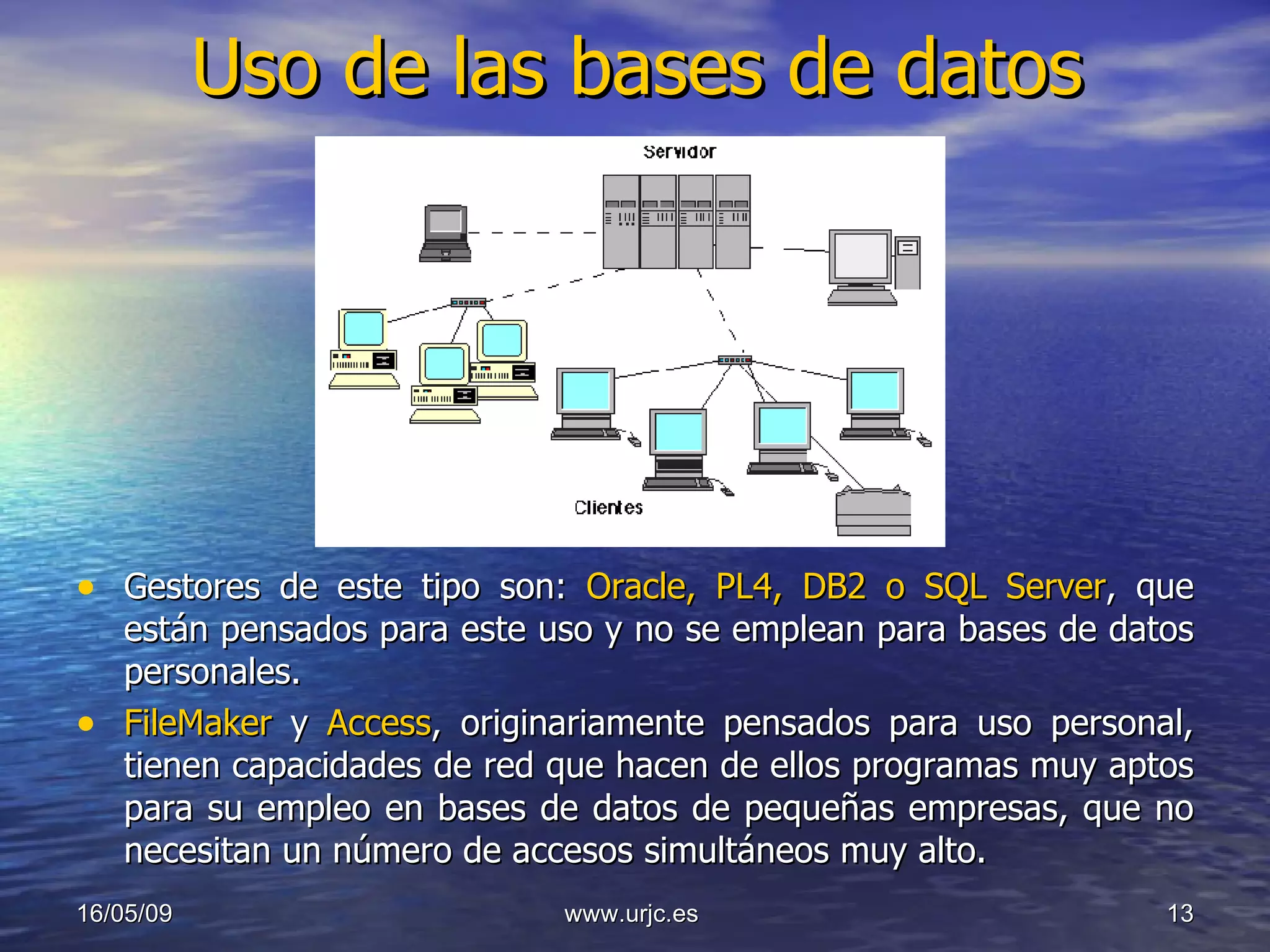 Uso de las bases de datos Gestores de este tipo son:  Oracle, PL4, DB2 o SQL Server , que están pensados para este uso y no se emplean para bases de datos personales. FileMaker  y  Access , originariamente pensados para uso personal, tienen capacidades de red que hacen de ellos programas muy aptos para su empleo en bases de datos de pequeñas empresas, que no necesitan un número de accesos simultáneos muy alto.  10/06/09 www.urjc.es  