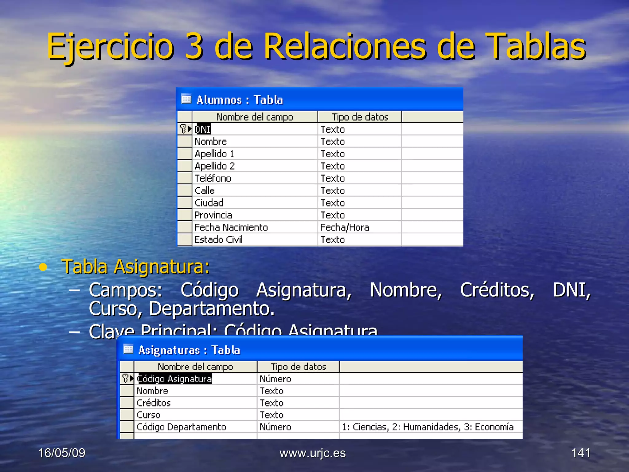 Ejercicio 3 de Relaciones de Tablas Tabla Asignatura: Campos: Código Asignatura, Nombre, Créditos, DNI, Curso, Departamento. Clave Principal: Código Asignatura. 10/06/09 www.urjc.es  