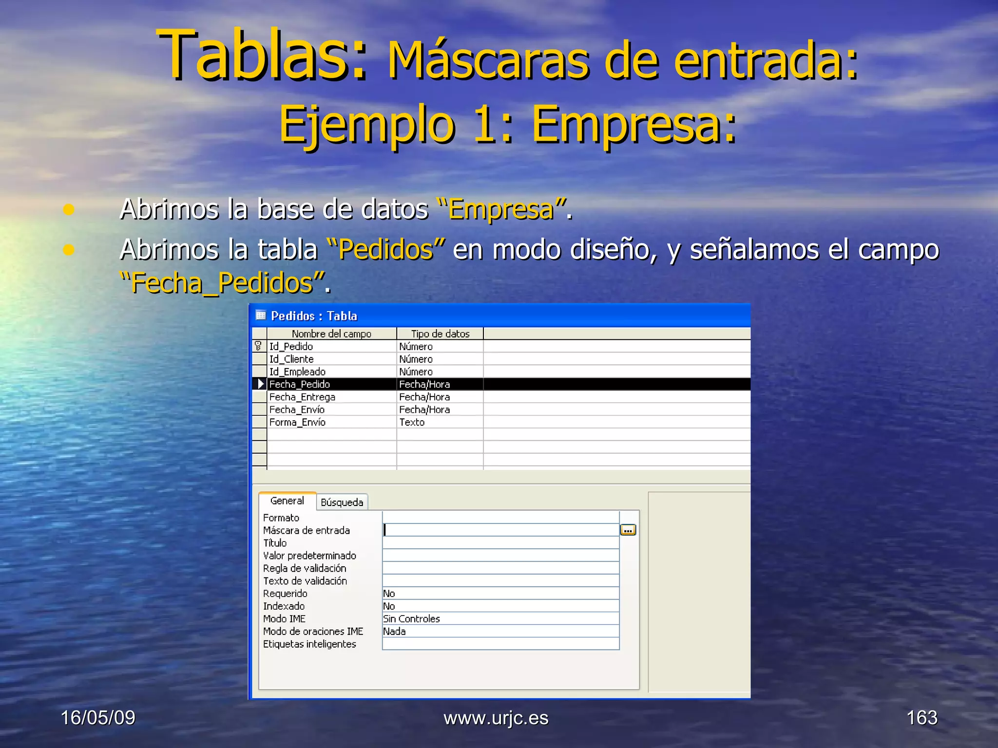 Tablas:   Máscaras de entrada: Ejemplo 1: Empresa: Abrimos la base de datos  “Empresa” . Abrimos la tabla  “Pedidos”  en modo diseño, y señalamos el campo  “Fecha_Pedidos” . 10/06/09 www.urjc.es  