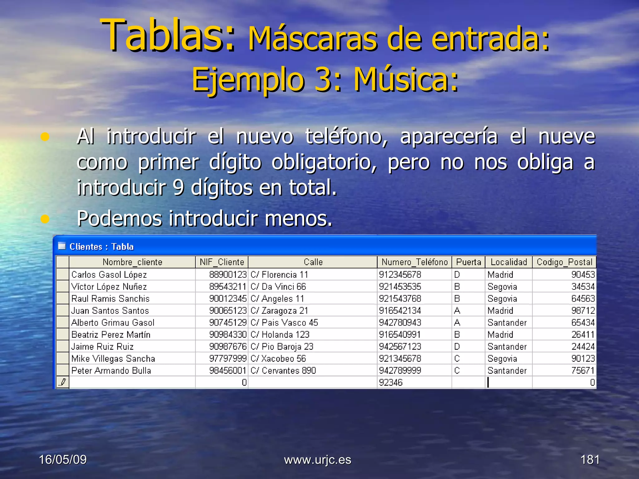 Tablas:   Máscaras de entrada: Ejemplo 3: Música: Al introducir el nuevo teléfono, aparecería el nueve como primer dígito obligatorio, pero no nos obliga a introducir 9 dígitos en total.  Podemos introducir menos. 10/06/09 www.urjc.es  