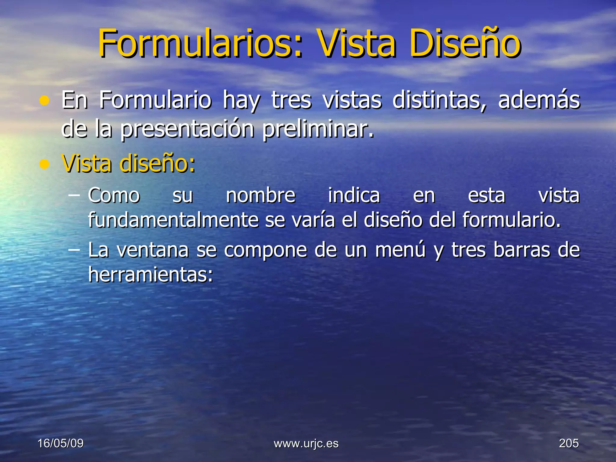 Formularios: Vista Diseño En Formulario hay tres vistas distintas, además de la presentación preliminar.  Vista diseño: Como su nombre indica en esta vista fundamentalmente se varía el diseño del formulario. La ventana se compone de un menú y tres barras de herramientas:  10/06/09 www.urjc.es  