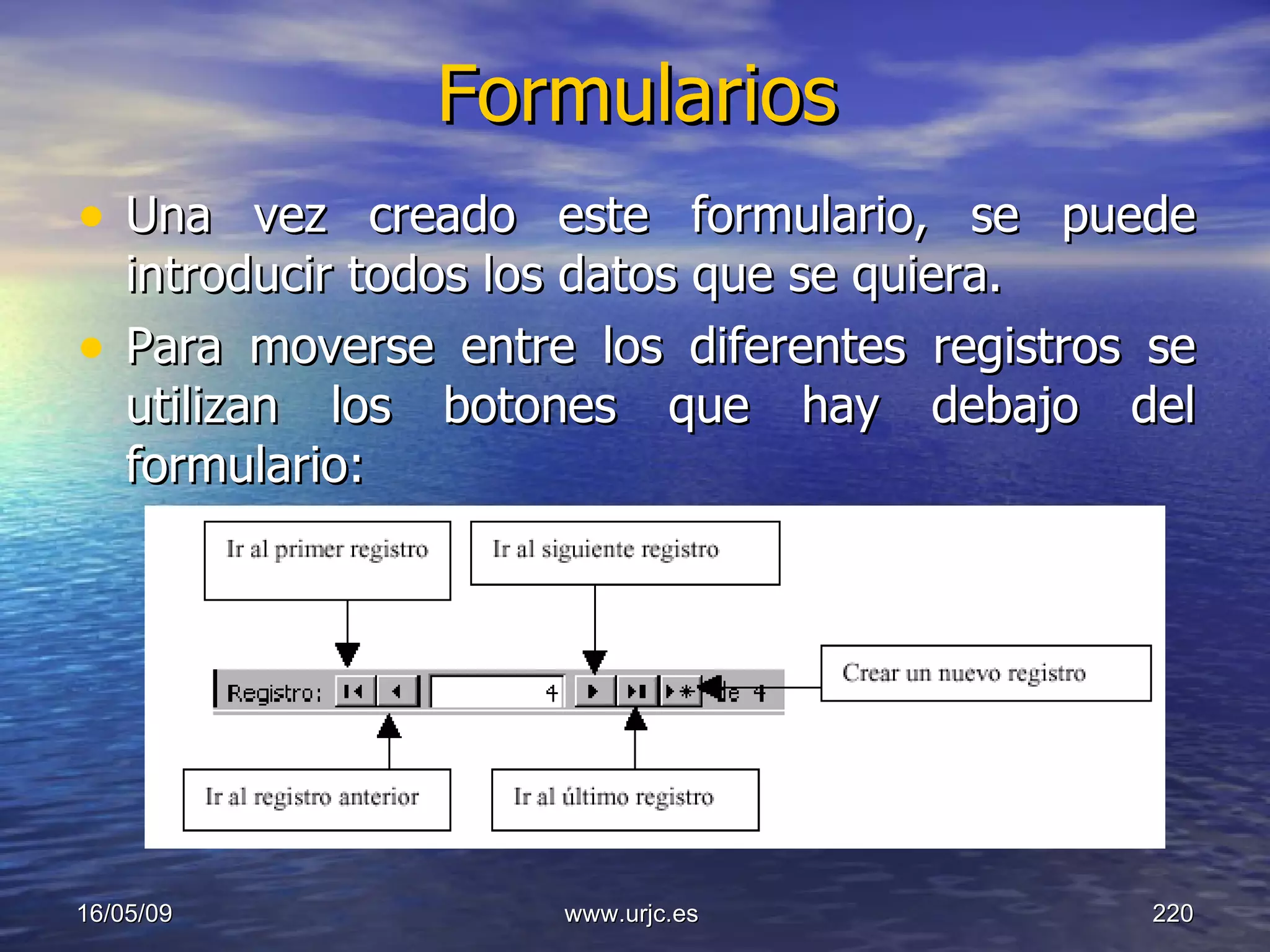 Formularios Una vez creado este formulario, se puede introducir todos los datos que se quiera.  Para moverse entre los diferentes registros se utilizan los botones que hay debajo del formulario:  10/06/09 www.urjc.es  