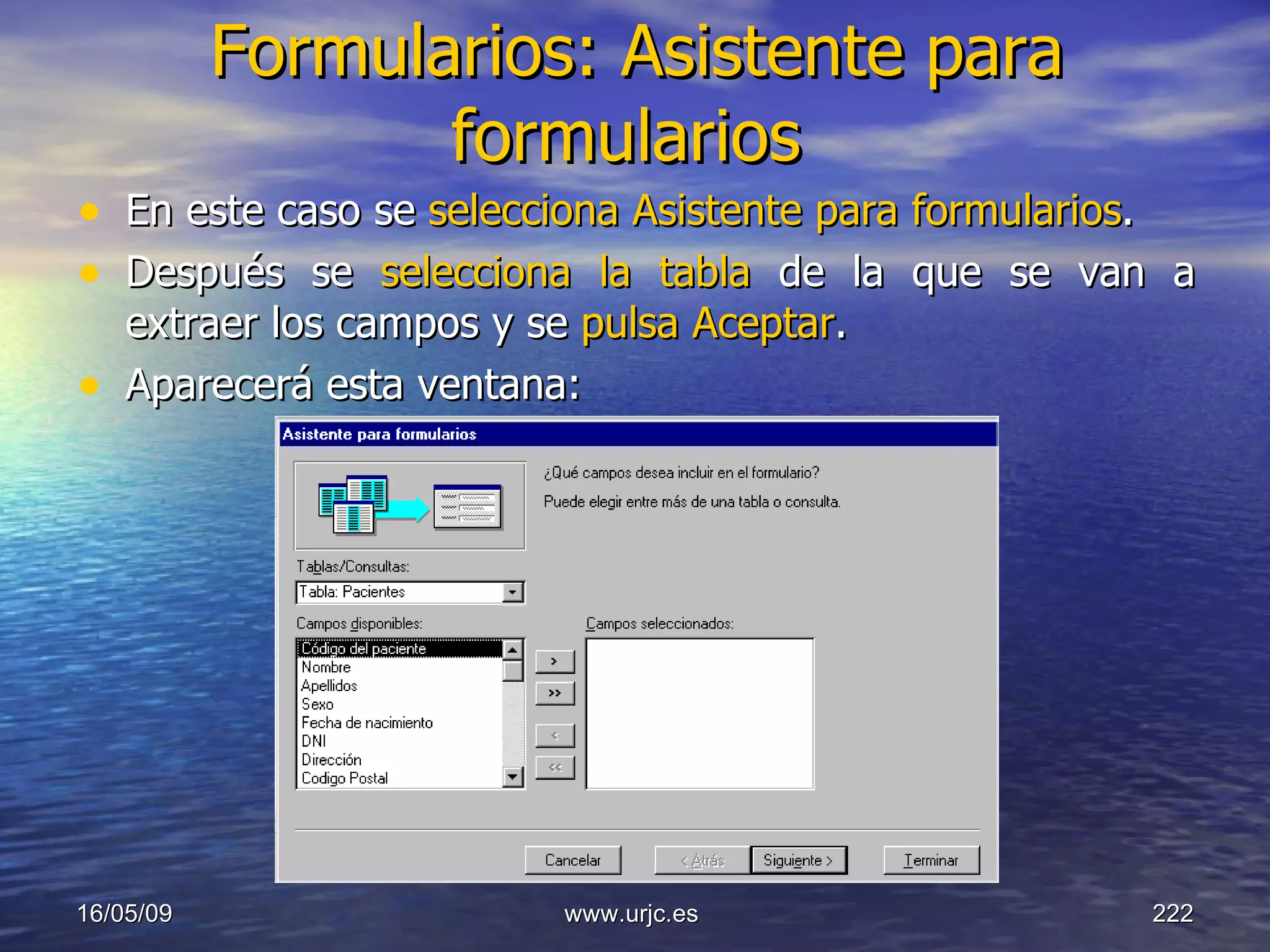 Formularios: Asistente para formularios   En este caso se  selecciona Asistente para formularios .  Después se  selecciona la tabla  de la que se van a extraer los campos y se  pulsa Aceptar .  Aparecerá esta ventana:  10/06/09 www.urjc.es  