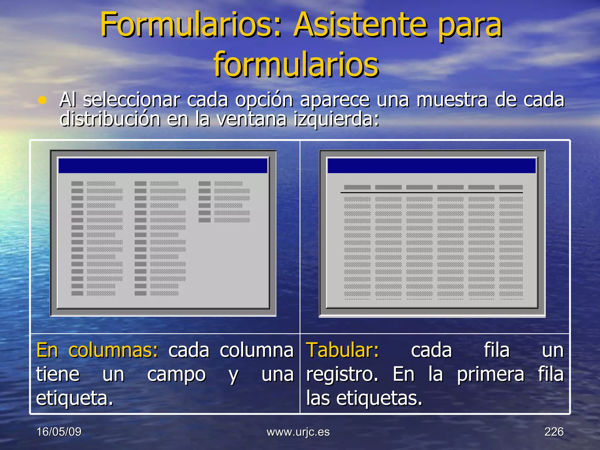 Formularios: Asistente para formularios   Al seleccionar cada opción aparece una muestra de cada distribución en la ventana izquierda: 10/06/09 www.urjc.es  En columnas:   cada columna tiene un campo y una etiqueta.  Tabular:   cada fila un registro. En la primera fila las etiquetas.  