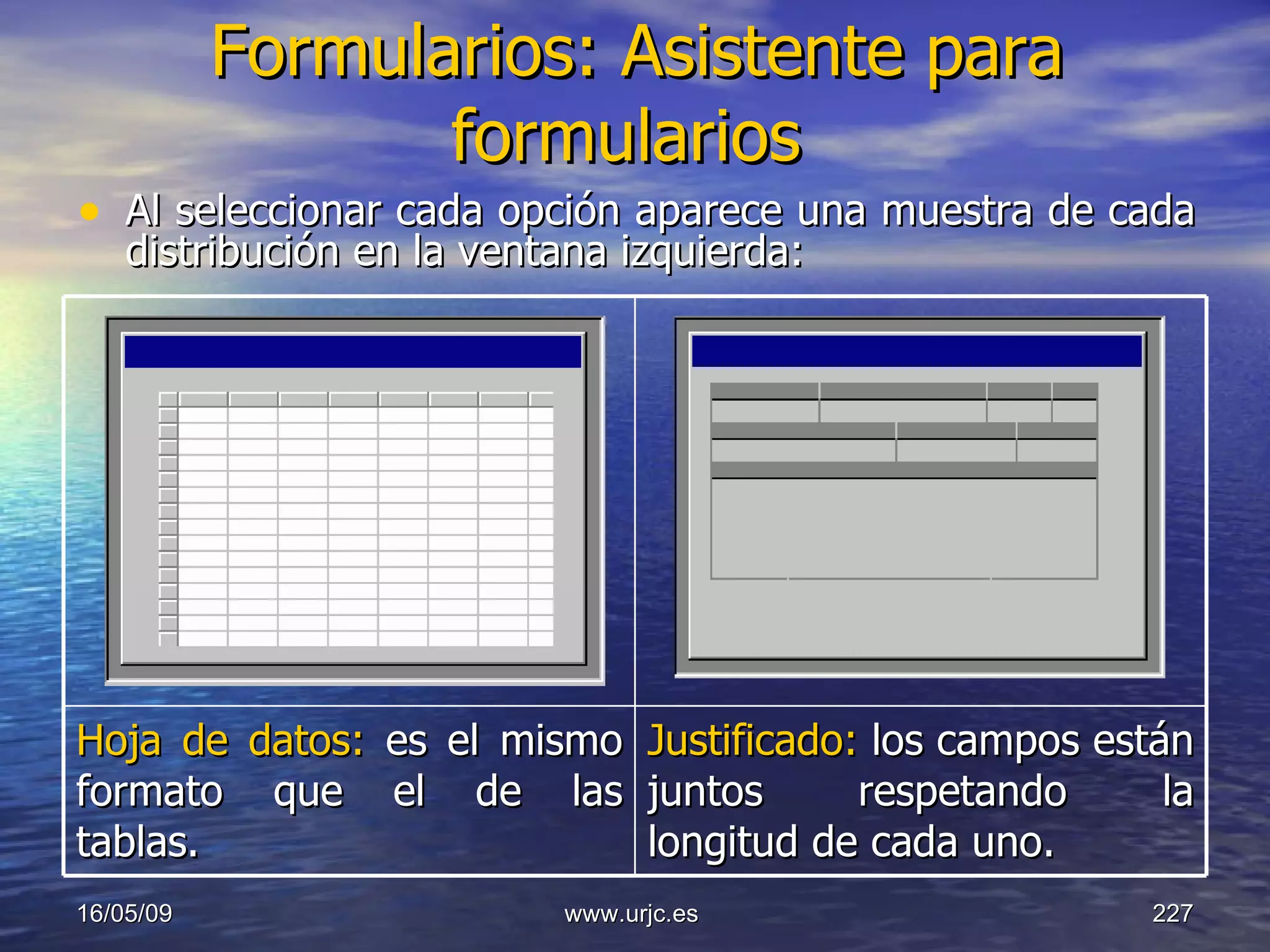 Formularios: Asistente para formularios   Al seleccionar cada opción aparece una muestra de cada distribución en la ventana izquierda: 10/06/09 www.urjc.es  Hoja de datos:  es el mismo formato que el de las tablas.   Justificado:  los campos están juntos respetando la longitud de cada uno. 