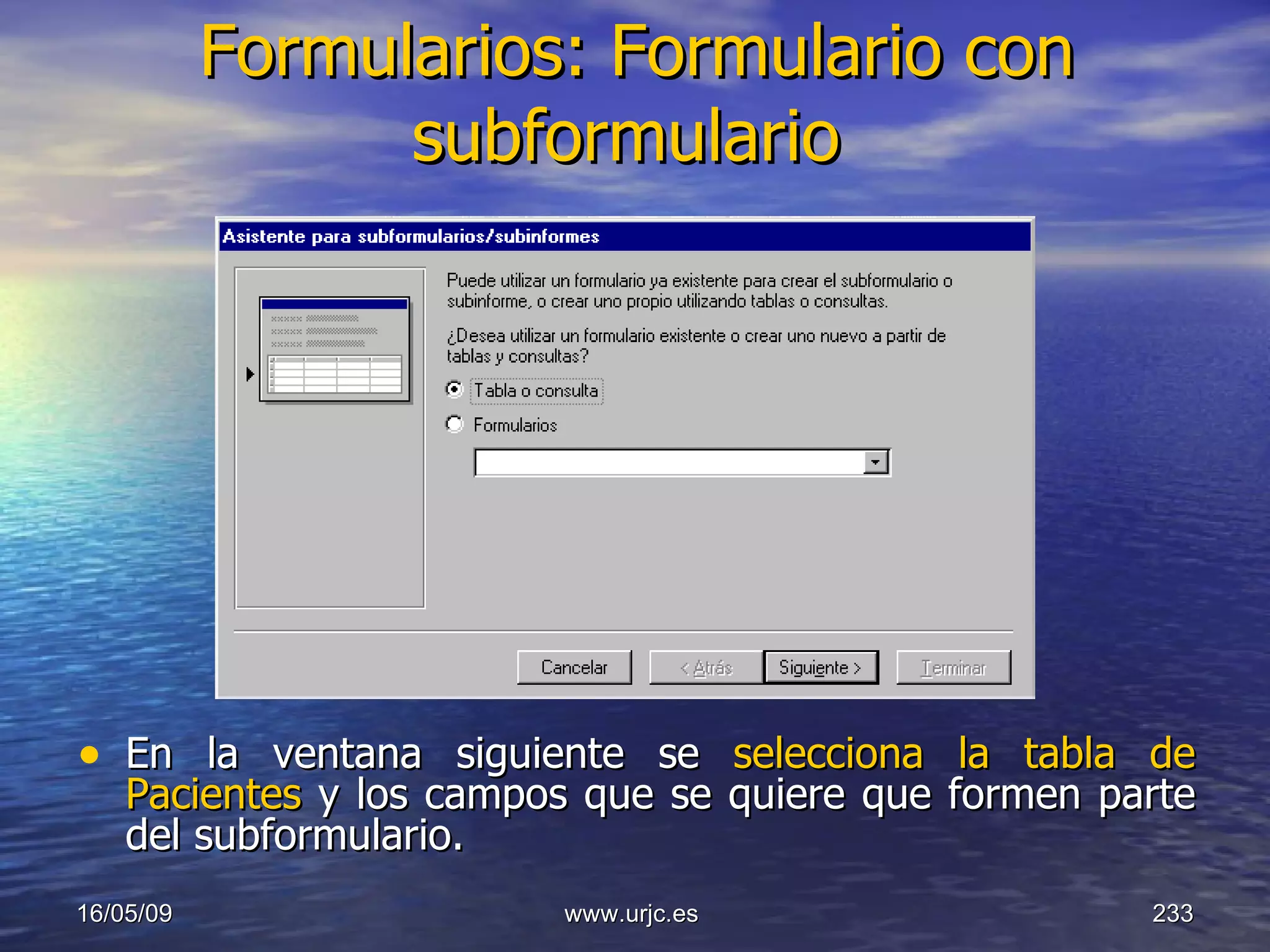 Formularios: Formulario con subformulario   En la ventana siguiente se  selecciona la tabla de Pacientes  y los campos que se quiere que formen parte del subformulario.  10/06/09 www.urjc.es  