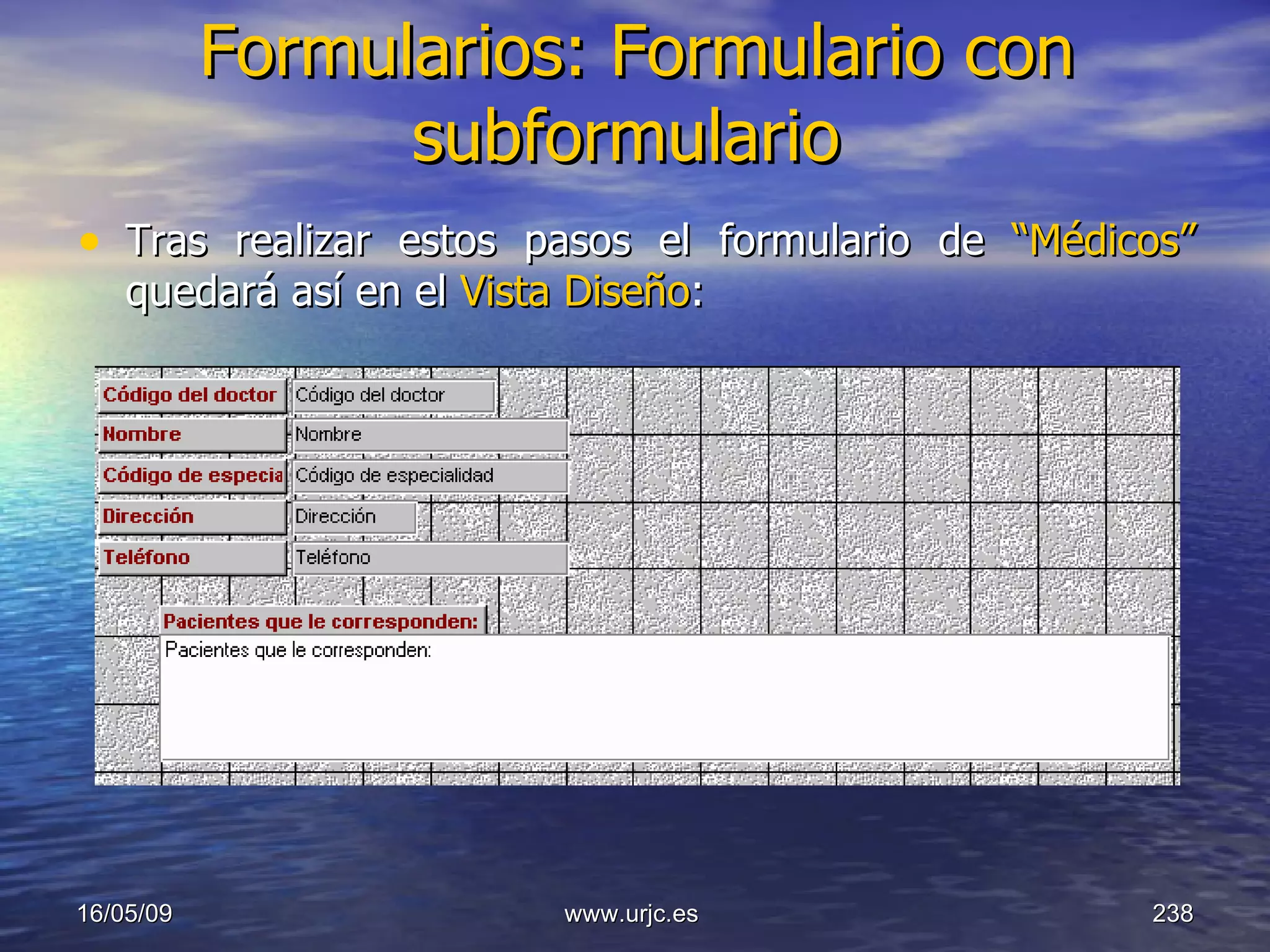 Formularios: Formulario con subformulario   Tras realizar estos pasos el formulario de  “Médicos”  quedará así en el  Vista Diseño :  10/06/09 www.urjc.es  