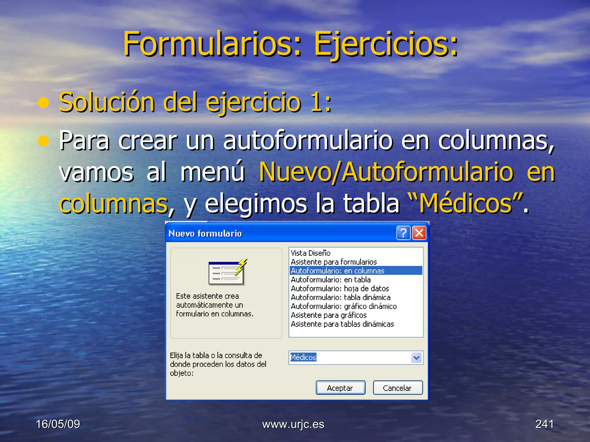 Formularios: Ejercicios:   Solución del ejercicio 1:  Para crear un autoformulario en columnas, vamos al menú  Nuevo/Autoformulario en columnas , y elegimos la tabla  “Médicos” .  10/06/09 www.urjc.es  