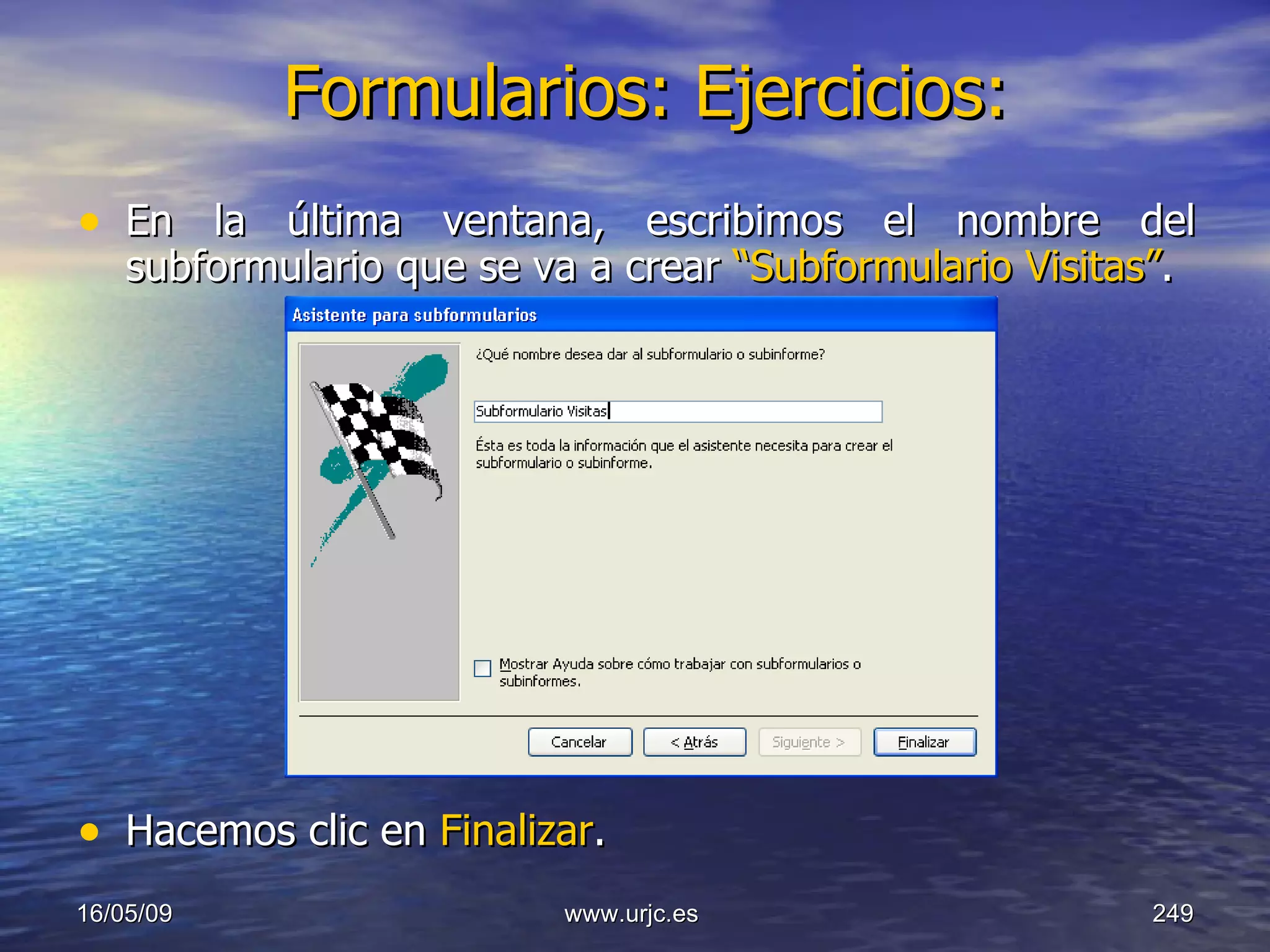 Formularios: Ejercicios:   En la última ventana, escribimos el nombre del subformulario que se va a crear  “Subformulario Visitas” . Hacemos clic en  Finalizar . 10/06/09 www.urjc.es  