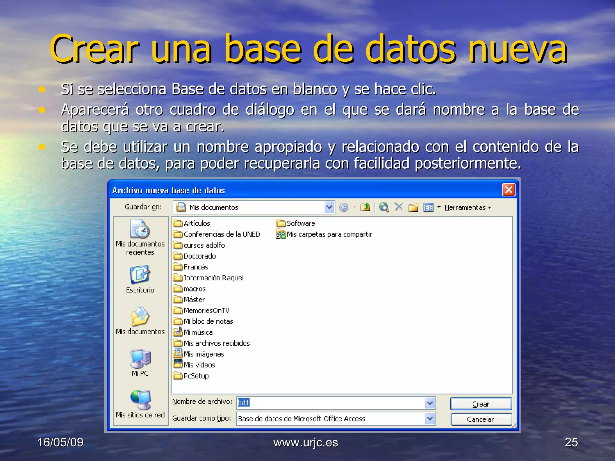Crear una base de datos nueva Si se selecciona Base de datos en blanco y se hace clic.  Aparecerá otro cuadro de diálogo en el que se dará nombre a la base de datos que se va a crear.  Se debe utilizar un nombre apropiado y relacionado con el contenido de la base de datos, para poder recuperarla con facilidad posteriormente. 10/06/09 www.urjc.es  