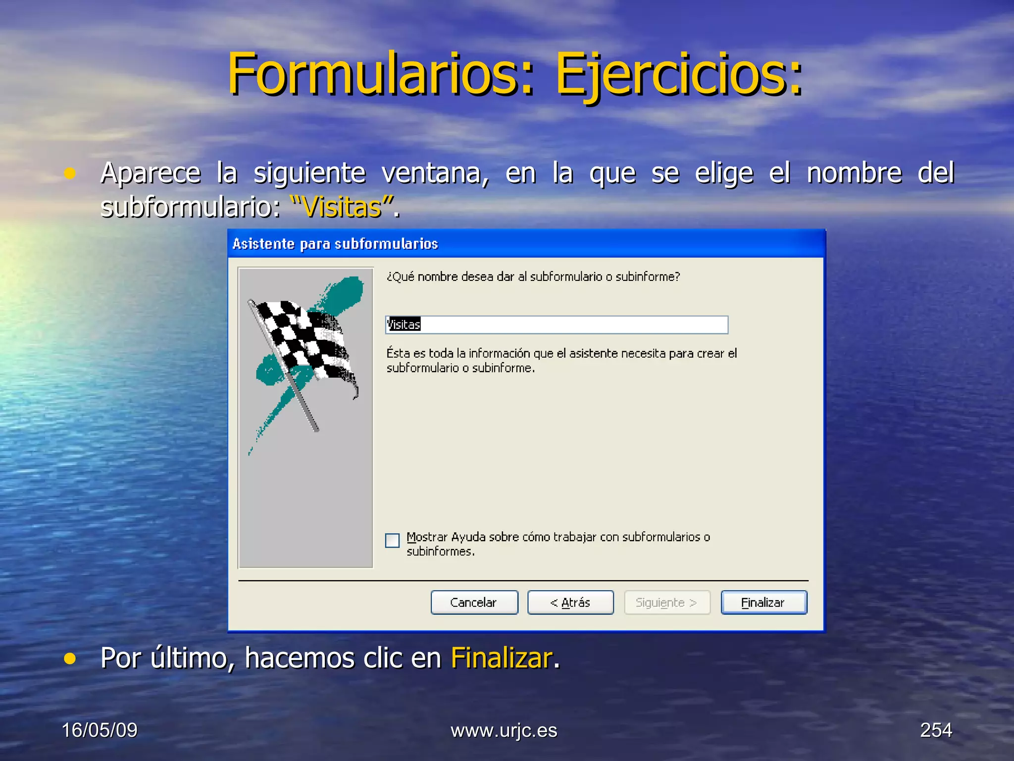 Formularios: Ejercicios:   Aparece la siguiente ventana, en la que se elige el nombre del subformulario:  “Visitas” . Por último, hacemos clic en  Finalizar . 10/06/09 www.urjc.es  
