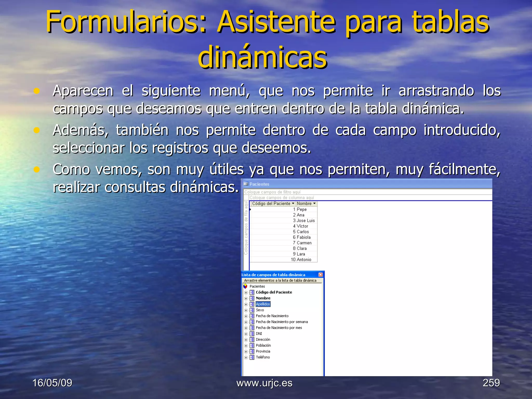 Formularios: Asistente para tablas dinámicas   Aparecen el siguiente menú, que nos permite ir arrastrando los campos que deseamos que entren dentro de la tabla dinámica. Además, también nos permite dentro de cada campo introducido, seleccionar los registros que deseemos.  Como vemos, son muy útiles ya que nos permiten, muy fácilmente, realizar consultas dinámicas. 10/06/09 www.urjc.es  