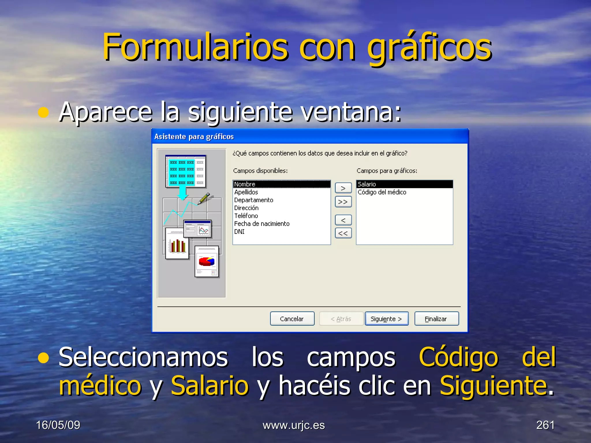 Formularios con gráficos Aparece la siguiente ventana: Seleccionamos los campos  Código del médico  y  Salario  y hacéis clic en  Siguiente . 10/06/09 www.urjc.es  