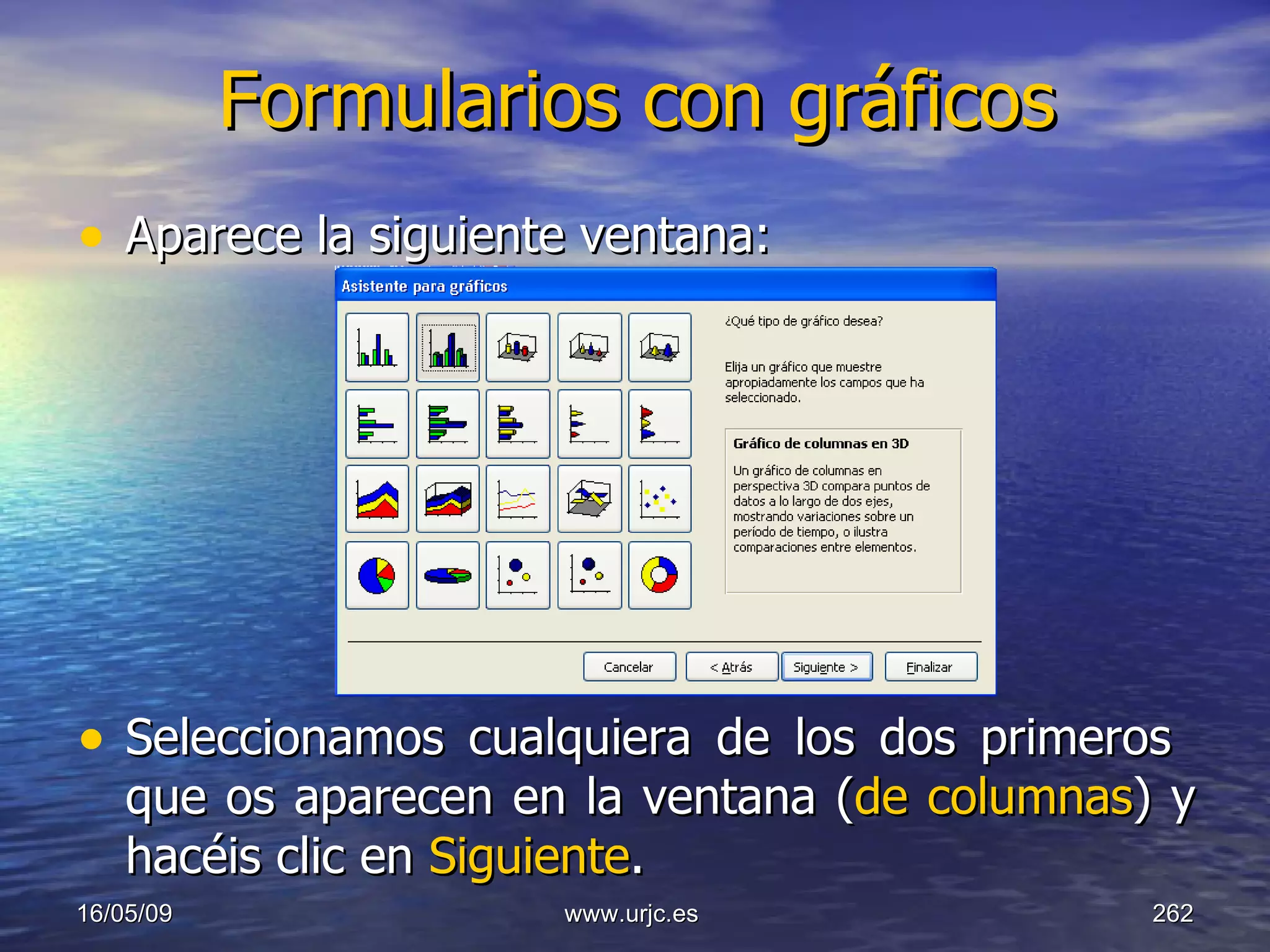 Formularios con gráficos Aparece la siguiente ventana: Seleccionamos cualquiera de los dos primeros  que os aparecen en la ventana ( de columnas ) y hacéis clic en  Siguiente . 10/06/09 www.urjc.es  