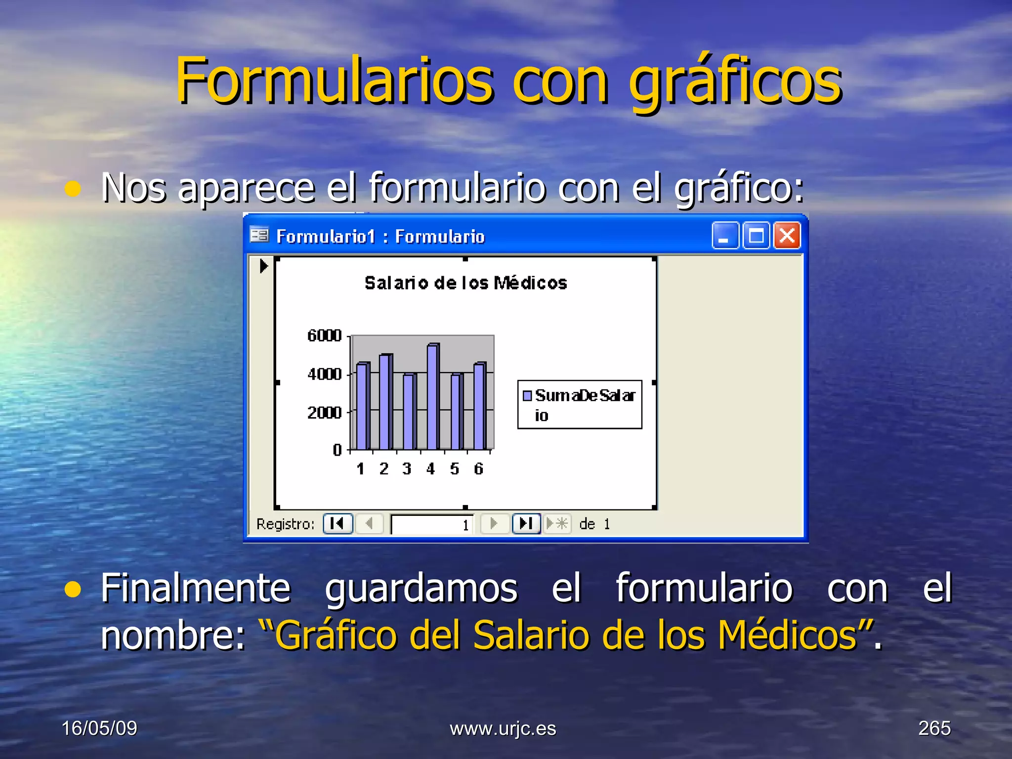 Formularios con gráficos Nos aparece el formulario con el gráfico: Finalmente guardamos el formulario con el nombre:  “Gráfico del Salario de los Médicos” . 10/06/09 www.urjc.es  
