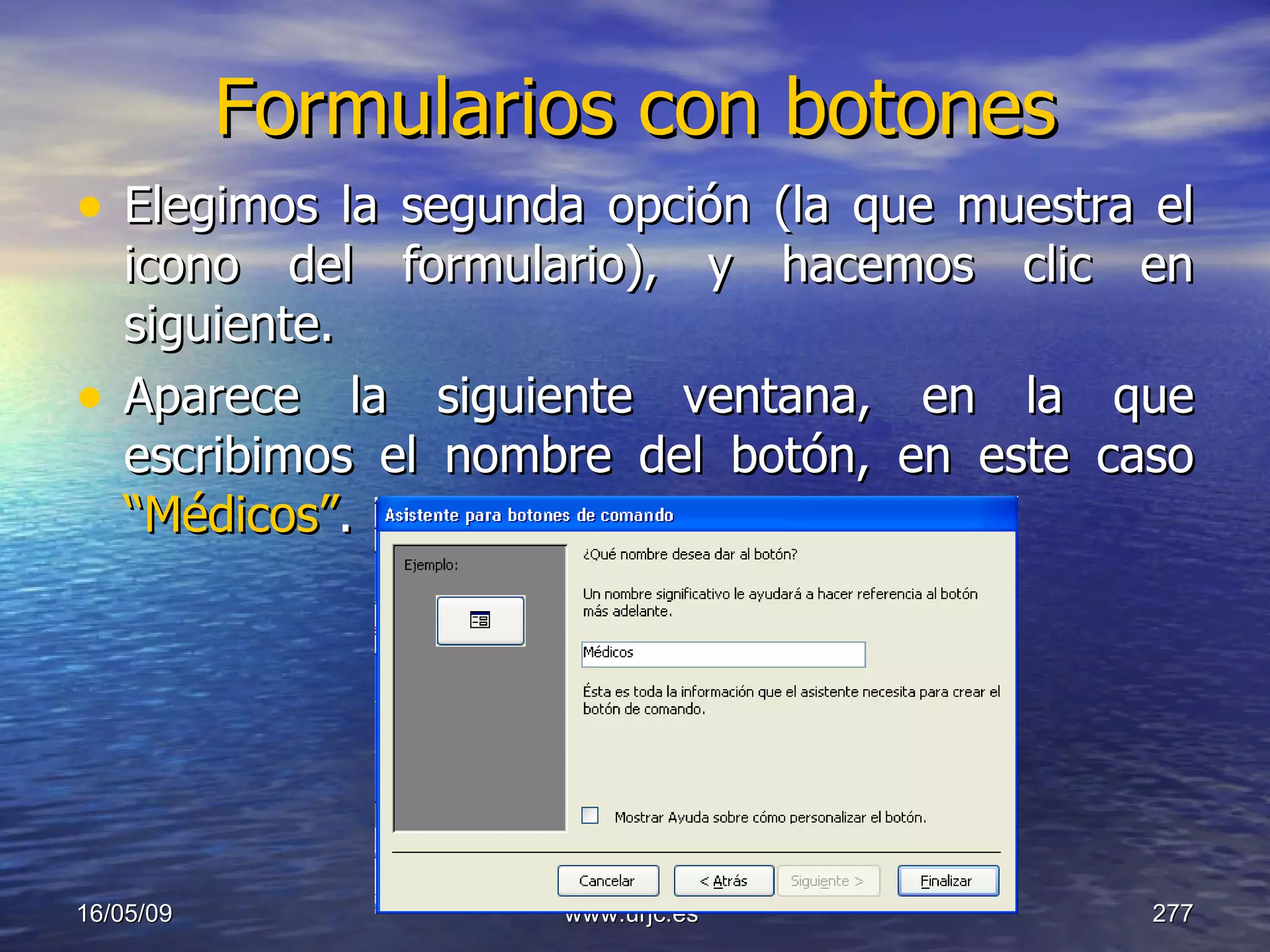 Formularios con botones Elegimos la segunda opción (la que muestra el icono del formulario), y hacemos clic en siguiente. Aparece la siguiente ventana, en la que escribimos el nombre del botón, en este caso  “Médicos” . 10/06/09 www.urjc.es  