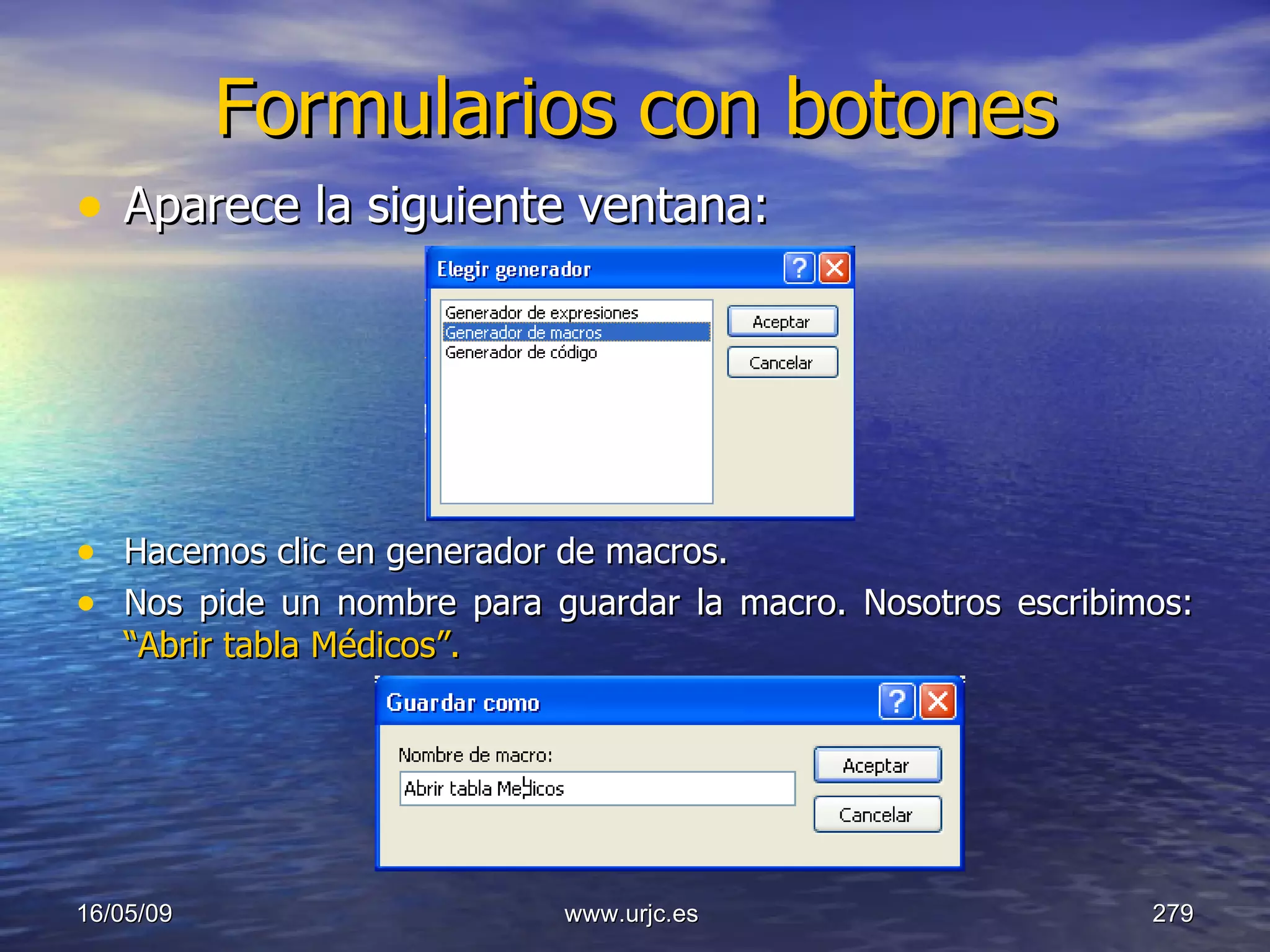 Formularios con botones Aparece la siguiente ventana: Hacemos clic en generador de macros. Nos pide un nombre para guardar la macro. Nosotros escribimos:  “Abrir tabla Médicos”.   10/06/09 www.urjc.es  